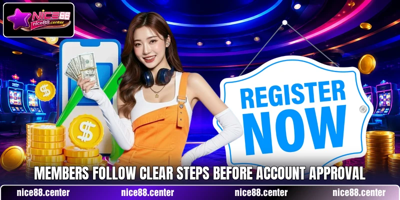 Members follow clear steps before account approval Members follow clear steps before account approval